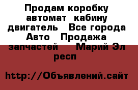 Продам коробку-автомат, кабину,двигатель - Все города Авто » Продажа запчастей   . Марий Эл респ.